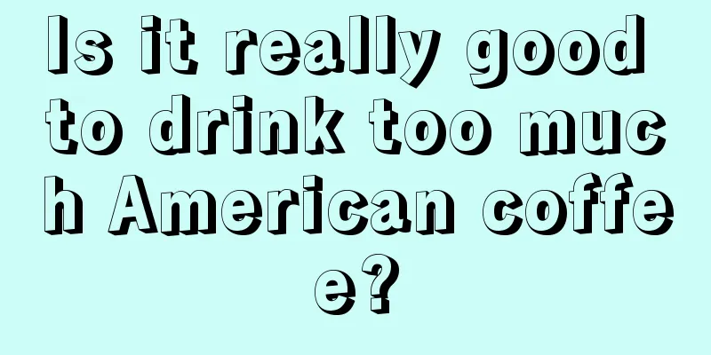 Is it really good to drink too much American coffee?