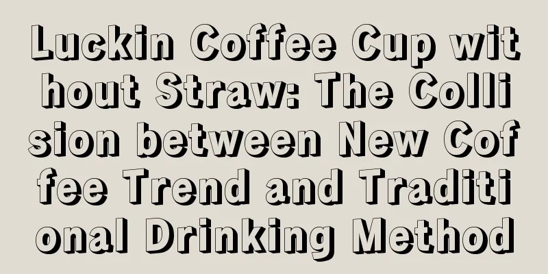 Luckin Coffee Cup without Straw: The Collision between New Coffee Trend and Traditional Drinking Method