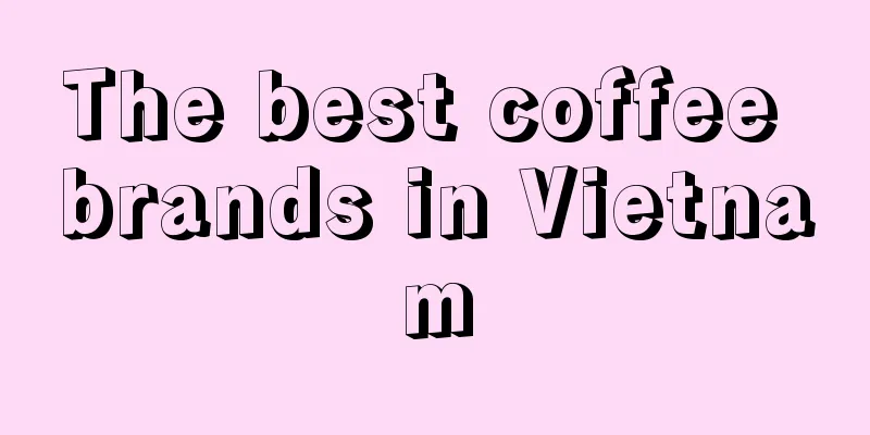 The best coffee brands in Vietnam