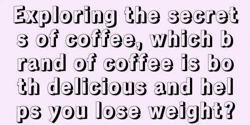 Exploring the secrets of coffee, which brand of coffee is both delicious and helps you lose weight?