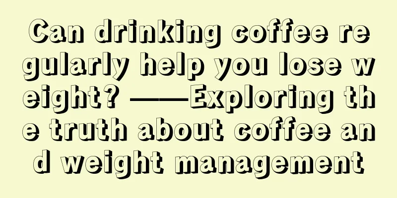 Can drinking coffee regularly help you lose weight? ——Exploring the truth about coffee and weight management