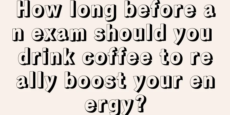 How long before an exam should you drink coffee to really boost your energy?