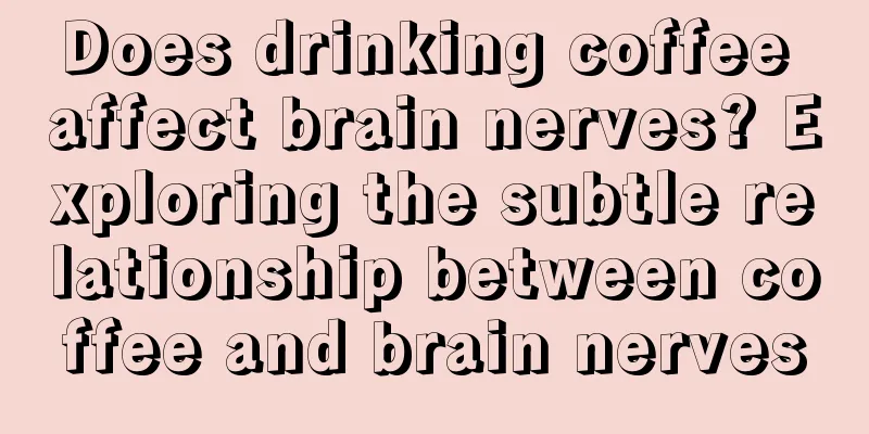 Does drinking coffee affect brain nerves? Exploring the subtle relationship between coffee and brain nerves