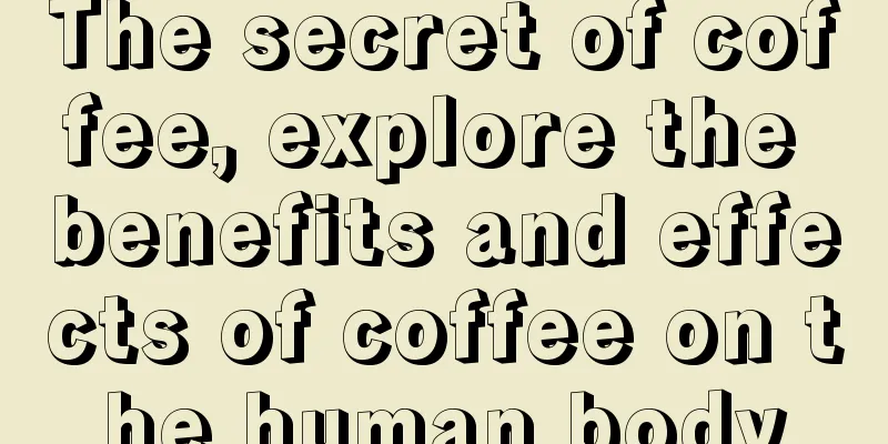 The secret of coffee, explore the benefits and effects of coffee on the human body