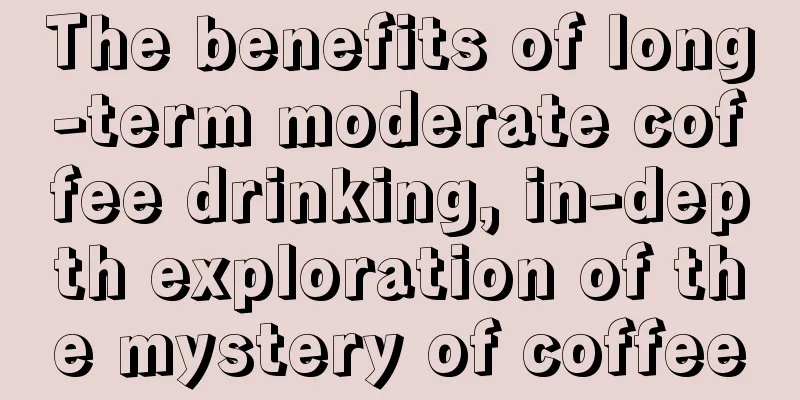 The benefits of long-term moderate coffee drinking, in-depth exploration of the mystery of coffee