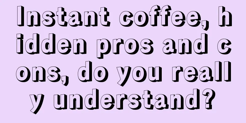 Instant coffee, hidden pros and cons, do you really understand?