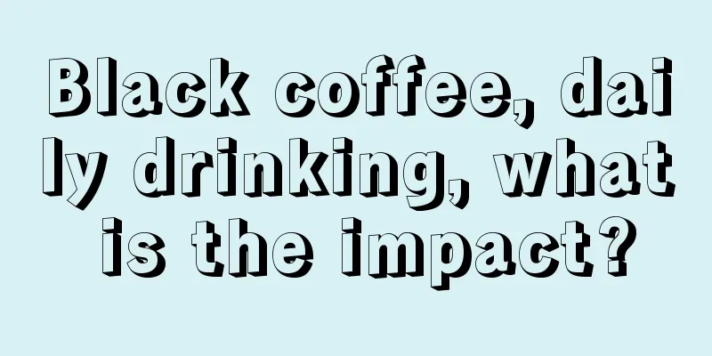 Black coffee, daily drinking, what is the impact?