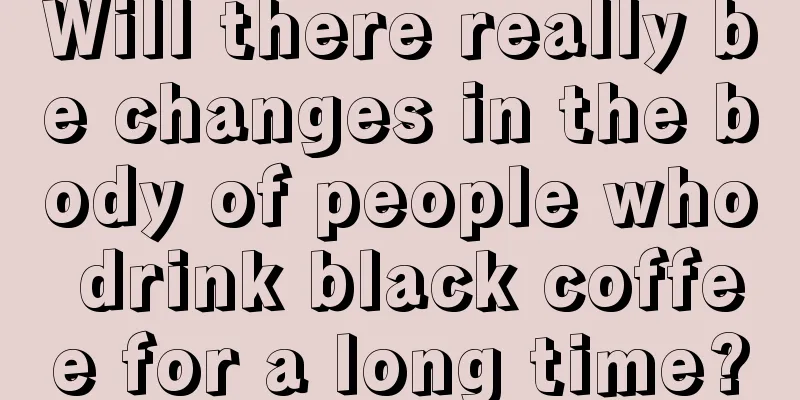 Will there really be changes in the body of people who drink black coffee for a long time?