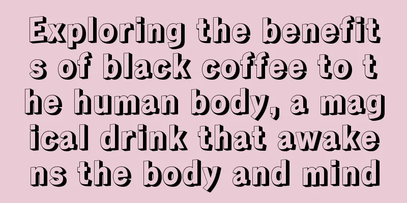 Exploring the benefits of black coffee to the human body, a magical drink that awakens the body and mind