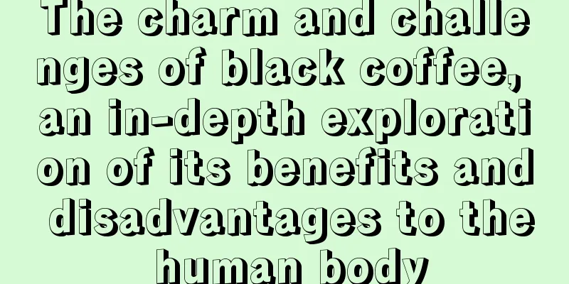 The charm and challenges of black coffee, an in-depth exploration of its benefits and disadvantages to the human body