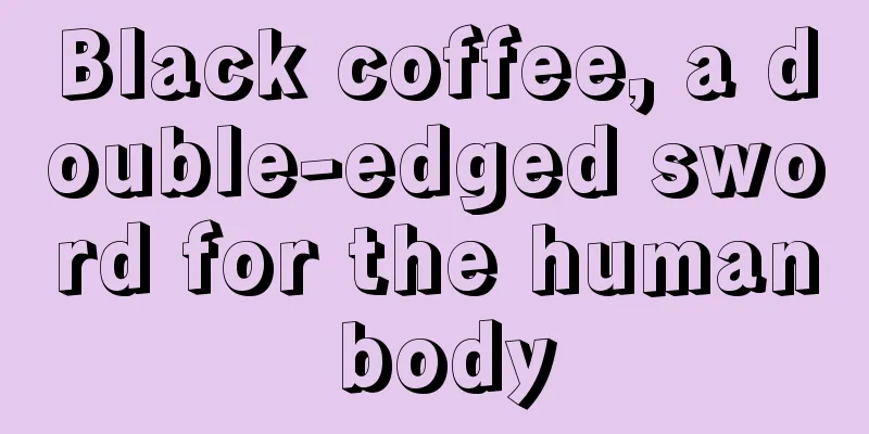 Black coffee, a double-edged sword for the human body