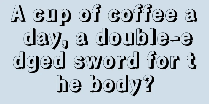 A cup of coffee a day, a double-edged sword for the body?