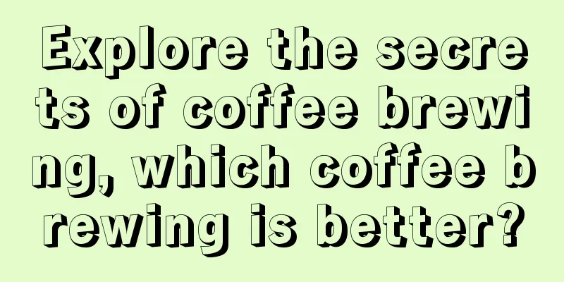 Explore the secrets of coffee brewing, which coffee brewing is better?