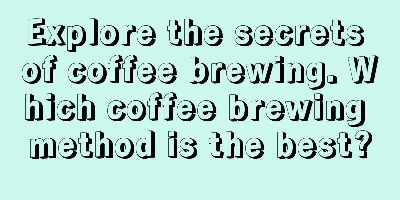 Explore the secrets of coffee brewing. Which coffee brewing method is the best?