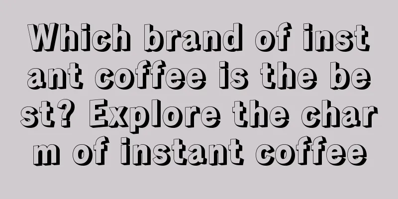 Which brand of instant coffee is the best? Explore the charm of instant coffee