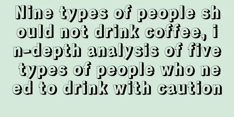 Nine types of people should not drink coffee, in-depth analysis of five types of people who need to drink with caution