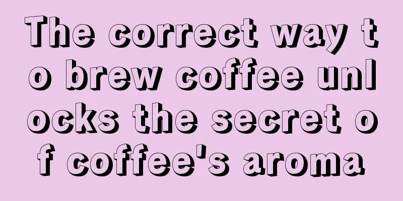 The correct way to brew coffee unlocks the secret of coffee's aroma