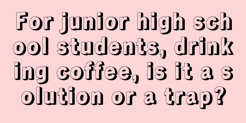 For junior high school students, drinking coffee, is it a solution or a trap?