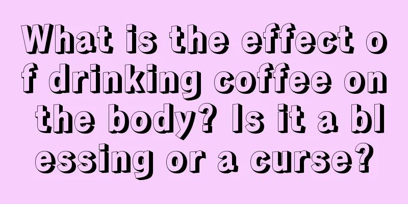 What is the effect of drinking coffee on the body? Is it a blessing or a curse?