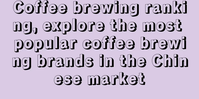 Coffee brewing ranking, explore the most popular coffee brewing brands in the Chinese market