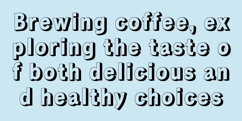 Brewing coffee, exploring the taste of both delicious and healthy choices