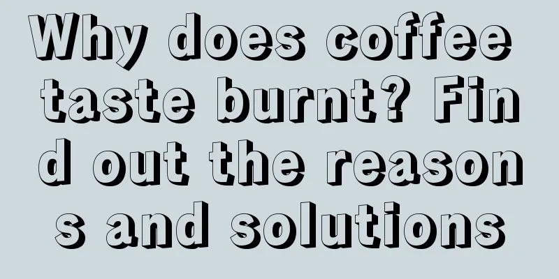 Why does coffee taste burnt? Find out the reasons and solutions