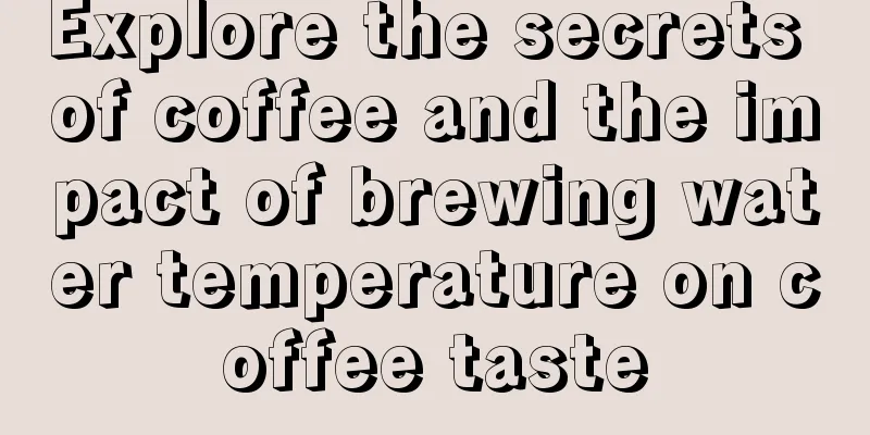 Explore the secrets of coffee and the impact of brewing water temperature on coffee taste