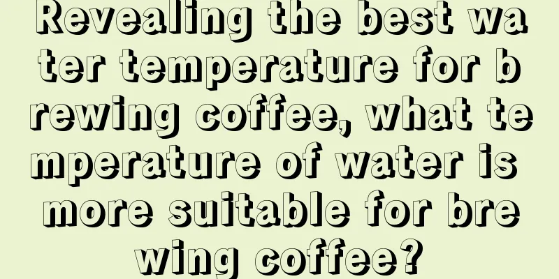 Revealing the best water temperature for brewing coffee, what temperature of water is more suitable for brewing coffee?