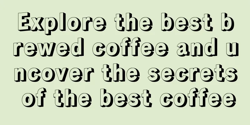 Explore the best brewed coffee and uncover the secrets of the best coffee