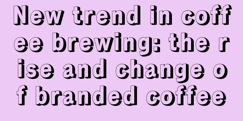 New trend in coffee brewing: the rise and change of branded coffee