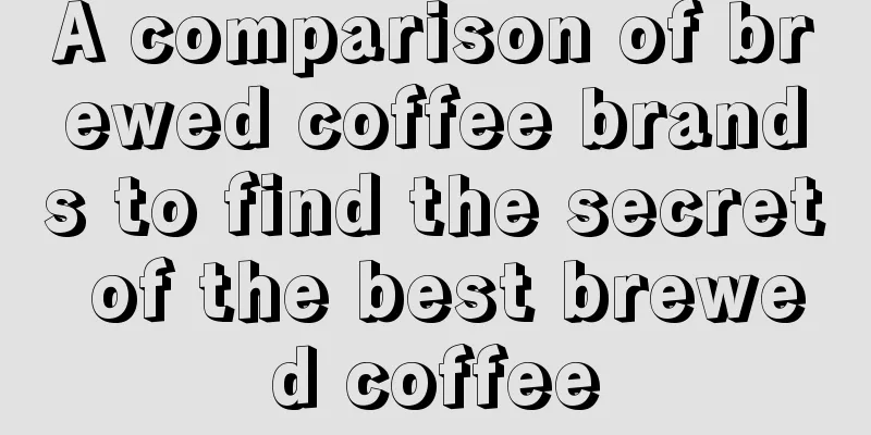 A comparison of brewed coffee brands to find the secret of the best brewed coffee