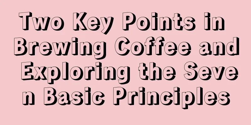 Two Key Points in Brewing Coffee and Exploring the Seven Basic Principles