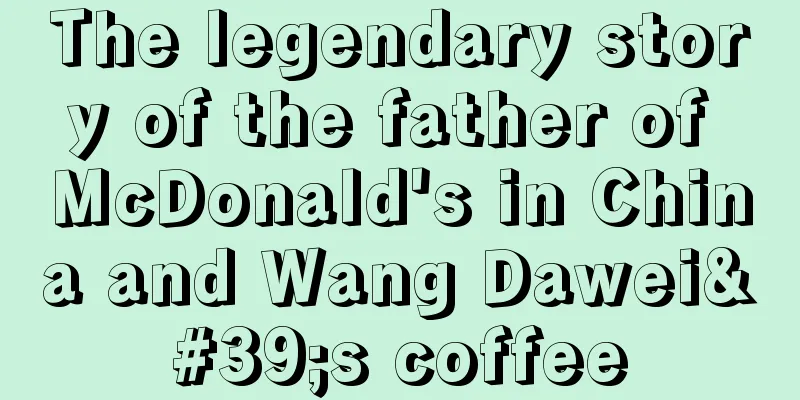 The legendary story of the father of McDonald's in China and Wang Dawei's coffee