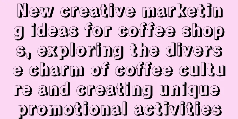 New creative marketing ideas for coffee shops, exploring the diverse charm of coffee culture and creating unique promotional activities