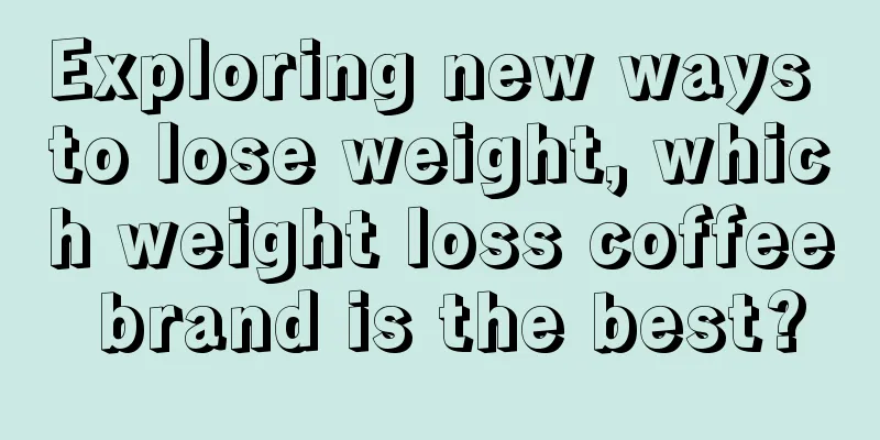 Exploring new ways to lose weight, which weight loss coffee brand is the best?