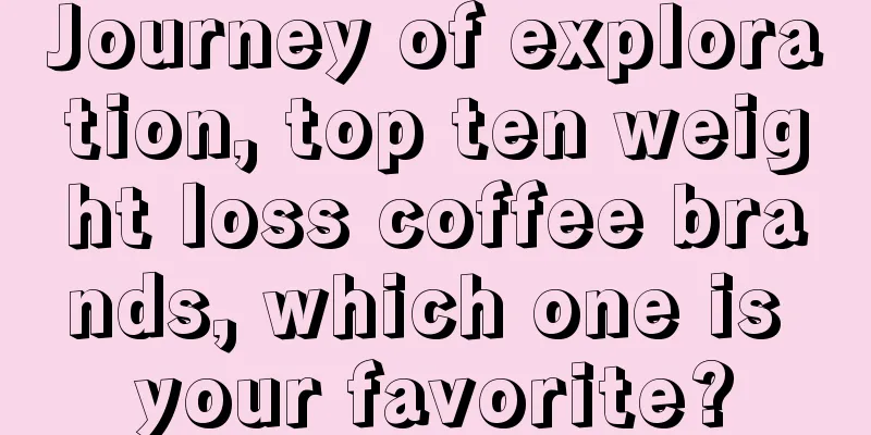 Journey of exploration, top ten weight loss coffee brands, which one is your favorite?