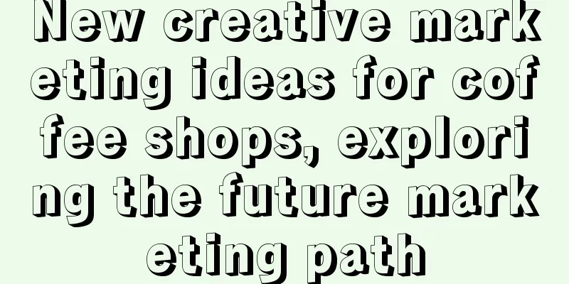 New creative marketing ideas for coffee shops, exploring the future marketing path