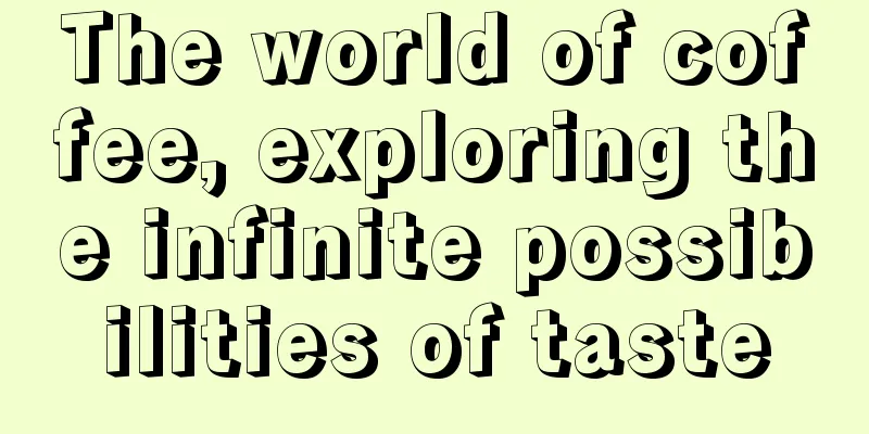 The world of coffee, exploring the infinite possibilities of taste