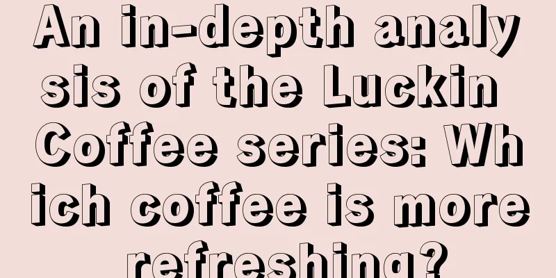 An in-depth analysis of the Luckin Coffee series: Which coffee is more refreshing?