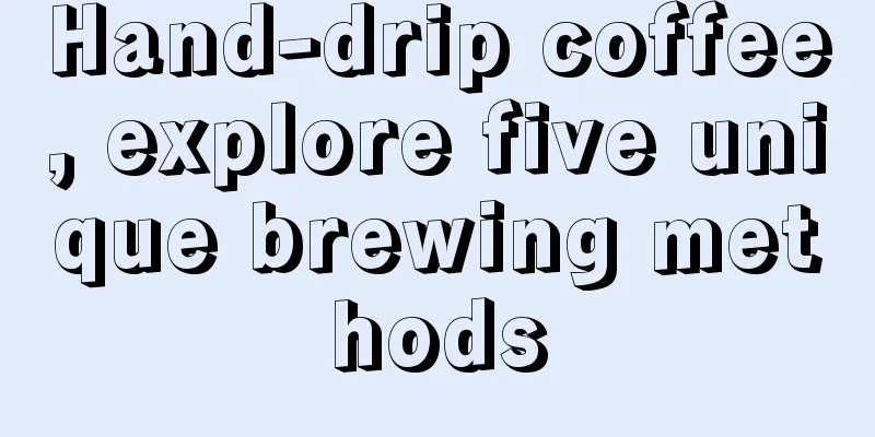 Hand-drip coffee, explore five unique brewing methods