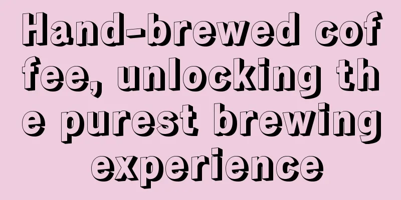 Hand-brewed coffee, unlocking the purest brewing experience