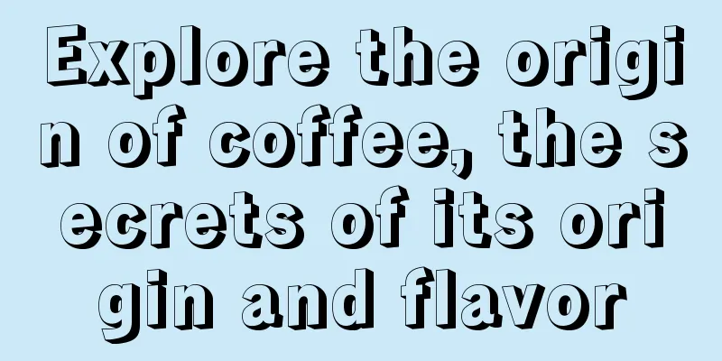 Explore the origin of coffee, the secrets of its origin and flavor