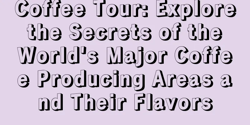 Coffee Tour: Explore the Secrets of the World's Major Coffee Producing Areas and Their Flavors