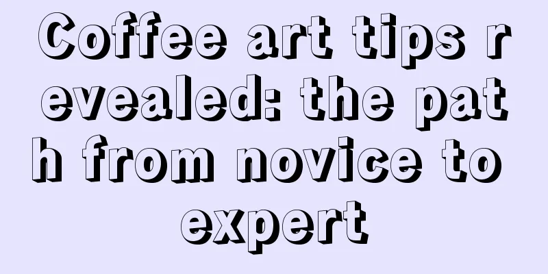 Coffee art tips revealed: the path from novice to expert