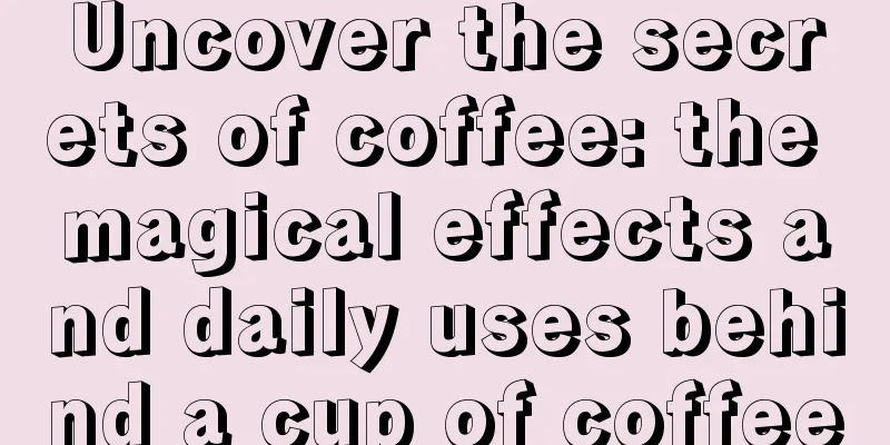 Uncover the secrets of coffee: the magical effects and daily uses behind a cup of coffee