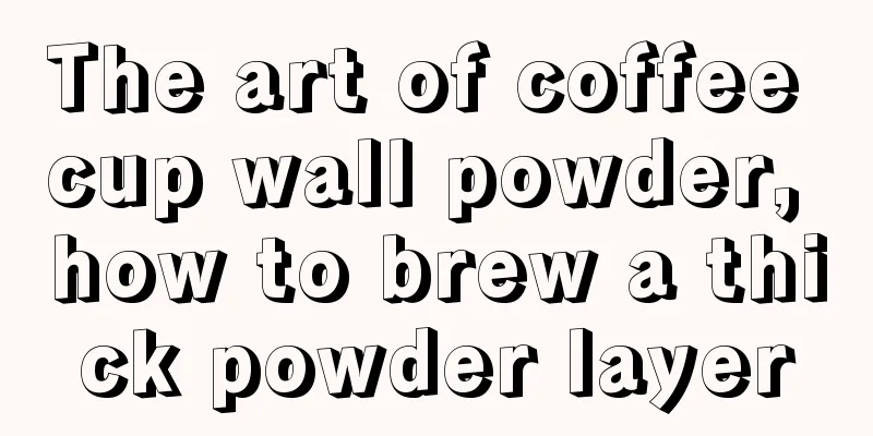 The art of coffee cup wall powder, how to brew a thick powder layer