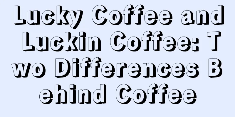 Lucky Coffee and Luckin Coffee: Two Differences Behind Coffee