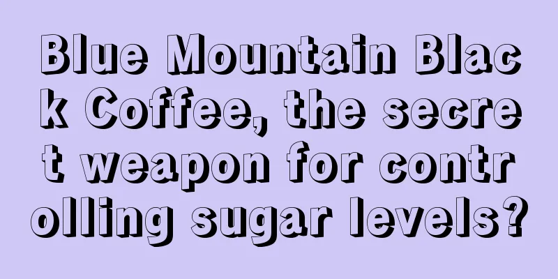 Blue Mountain Black Coffee, the secret weapon for controlling sugar levels?