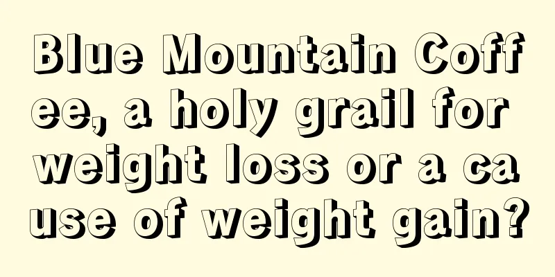 Blue Mountain Coffee, a holy grail for weight loss or a cause of weight gain?