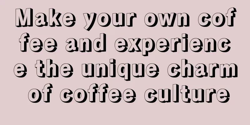 Make your own coffee and experience the unique charm of coffee culture